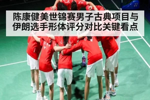陈康健美世锦赛男子古典项目与伊朗选手形体评分对比关键看点